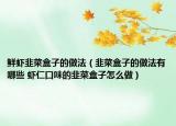 鲜虾韭菜盒子的做法（韭菜盒子的做法有哪些 虾仁口味的韭菜盒子怎么做）