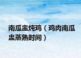 南瓜盅炖鸡（鸡肉南瓜盅蒸熟时间）