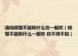 请问螃蟹不能和什么在一起吃（螃蟹不能和什么一起吃 你不得不知）
