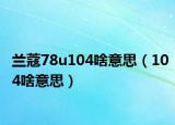 兰蔻78u104啥意思（104啥意思）