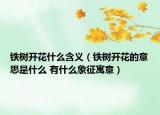 铁树开花什么含义（铁树开花的意思是什么 有什么象征寓意）