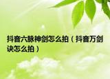 抖音六脉神剑怎么拍（抖音万剑诀怎么拍）