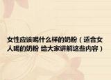 女性应该喝什么样的奶粉（适合女人喝的奶粉 给大家讲解这些内容）