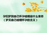 孕妇梦到自己怀孕结婚是什么意思（梦见自己结婚怀孕的含义）