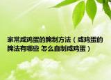 家常咸鸡蛋的腌制方法（咸鸡蛋的腌法有哪些 怎么自制咸鸡蛋）