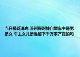当日最新消息 苏州保时捷自燃车主是男是女 车主女儿是谁留下千万家产真的吗