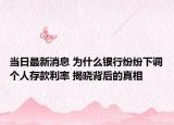 当日最新消息 为什么银行纷纷下调个人存款利率 揭晓背后的真相
