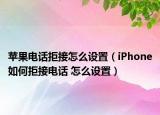 苹果电话拒接怎么设置（iPhone如何拒接电话 怎么设置）
