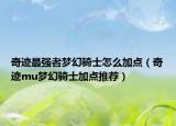 奇迹最强者梦幻骑士怎么加点（奇迹mu梦幻骑士加点推荐）