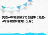 奥迪a4屏幕黑屏了怎么回事（奥迪a4车屏幕黑屏是为什么呢）