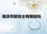 高铁带卸妆水有限制吗