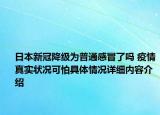 日本新冠降级为普通感冒了吗 疫情真实状况可怕具体情况详细内容介绍