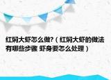 红焖大虾怎么做?（红焖大虾的做法有哪些步骤 虾身要怎么处理）