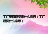 工厂里面返费是什么意思（工厂返费什么意思）