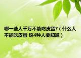 哪一些人千万不能吃皮蛋?（什么人不能吃皮蛋 这4种人要知道）