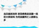 当日最新消息 新冠病毒是美国一场巨大阴谋吗 为何美国死亡人数那么多