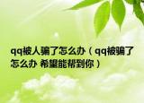 qq被人骗了怎么办（qq被骗了怎么办 希望能帮到你）