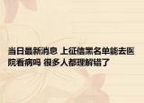 当日最新消息 上征信黑名单能去医院看病吗 很多人都理解错了