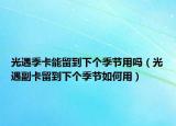 光遇季卡能留到下个季节用吗（光遇副卡留到下个季节如何用）