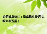 如何擒拿格斗（擒拿格斗技巧 先教大家五招）