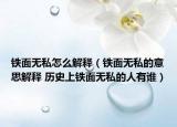 铁面无私怎么解释（铁面无私的意思解释 历史上铁面无私的人有谁）