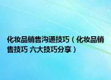 化妆品销售沟通技巧（化妆品销售技巧 六大技巧分享）