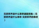 见贤思齐是什么意思请回答我（见贤思齐是什么意思 见贤思齐的意思）