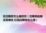 花花椰菜怎么做好吃（花椰菜的做法有哪些 红烧花椰菜怎么做）