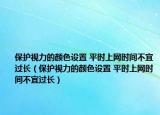 保护视力的颜色设置 平时上网时间不宜过长（保护视力的颜色设置 平时上网时间不宜过长）