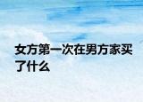 女方第一次在男方家买了什么