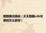 酷酷跑兑换码（天天酷跑cdk兑换码怎么获得）
