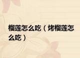 榴莲怎么吃（烤榴莲怎么吃）