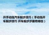 开手动挡汽车起步技巧（手动挡开车起步技巧 开车起步步骤有哪些）