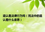 追认是法律行为吗（民法中的追认是什么意思）