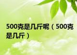 500克是几斤呢（500克是几斤）
