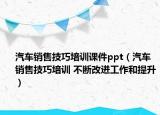 汽车销售技巧培训课件ppt（汽车销售技巧培训 不断改进工作和提升）