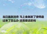当日最新消息 马上金融发了律师函过来了怎么办 还需要还款吗