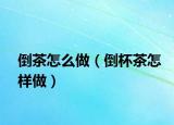 倒茶怎么做（倒杯茶怎样做）