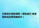日系照片调色教程（调色技巧 快速制作出日系风格照片）