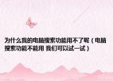 为什么我的电脑搜索功能用不了呢（电脑搜索功能不能用 我们可以试一试）