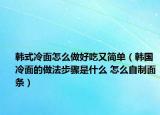 韩式冷面怎么做好吃又简单（韩国冷面的做法步骤是什么 怎么自制面条）