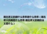 顾名思义的顾什么意思是什么意思（顾名思义的顾是什么意思 顾名思义的顾的含义是什么）