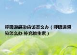 呼吸道感染应该怎么办（呼吸道感染怎么办 补充维生素）