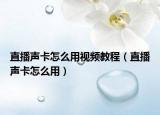 直播声卡怎么用视频教程（直播声卡怎么用）