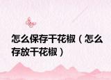 怎么保存干花椒（怎么存放干花椒）