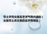 带土字旁女孩名字洋气有内涵的（女孩带土旁文雅的名字有哪些）