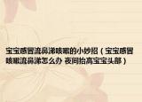 宝宝感冒流鼻涕咳嗽的小妙招（宝宝感冒咳嗽流鼻涕怎么办 夜间抬高宝宝头部）