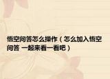 悟空问答怎么操作（怎么加入悟空问答 一起来看一看吧）