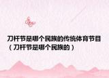 刀杆节是哪个民族的传统体育节目（刀杆节是哪个民族的）