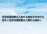 北京巡逻的黑衣人是什么身份手中为什么拿伞（北京巡逻的黑衣人是什么身份）